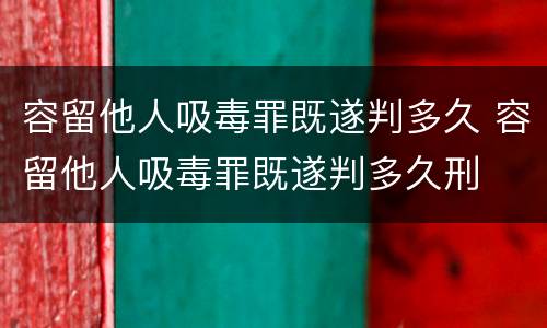 容留他人吸毒罪既遂判多久 容留他人吸毒罪既遂判多久刑