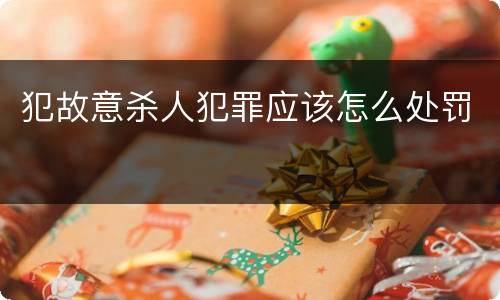 犯故意杀人犯罪应该怎么处罚