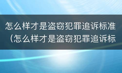 怎么样才是盗窃犯罪追诉标准（怎么样才是盗窃犯罪追诉标准呢）
