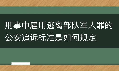 刑事中雇用逃离部队军人罪的公安追诉标准是如何规定