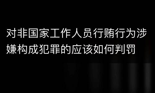 对非国家工作人员行贿行为涉嫌构成犯罪的应该如何判罚