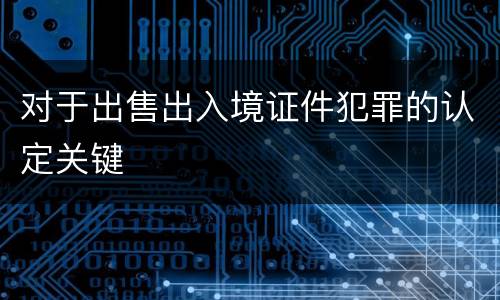 对于出售出入境证件犯罪的认定关键