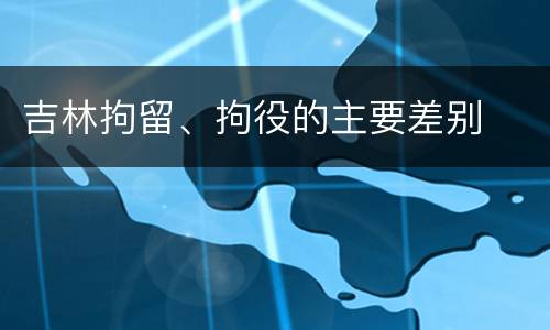 吉林拘留、拘役的主要差别