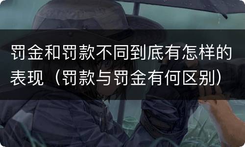 罚金和罚款不同到底有怎样的表现（罚款与罚金有何区别）