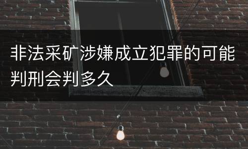 非法采矿涉嫌成立犯罪的可能判刑会判多久