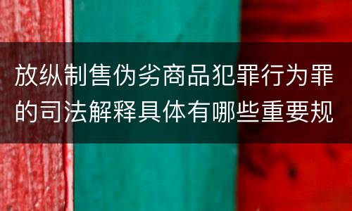 放纵制售伪劣商品犯罪行为罪的司法解释具体有哪些重要规定