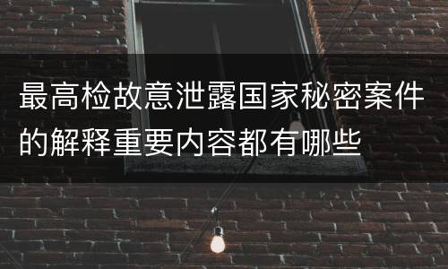 最高检故意泄露国家秘密案件的解释重要内容都有哪些