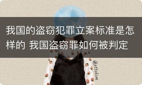 我国的盗窃犯罪立案标准是怎样的 我国盗窃罪如何被判定