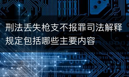 刑法丢失枪支不报罪司法解释规定包括哪些主要内容