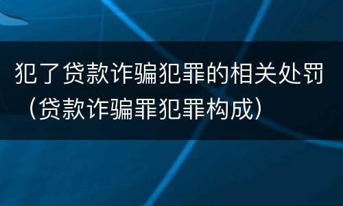 犯了贷款诈骗犯罪的相关处罚（贷款诈骗罪犯罪构成）