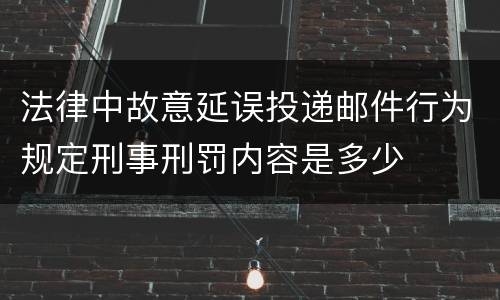 法律中故意延误投递邮件行为规定刑事刑罚内容是多少