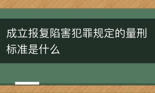 成立报复陷害犯罪规定的量刑标准是什么