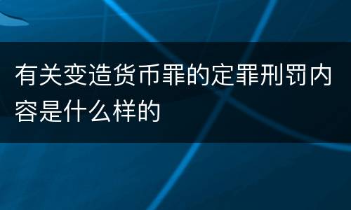 有关变造货币罪的定罪刑罚内容是什么样的