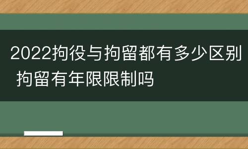 2022拘役与拘留都有多少区别 拘留有年限限制吗