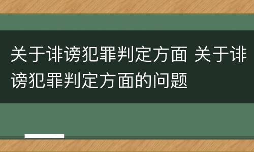关于诽谤犯罪判定方面 关于诽谤犯罪判定方面的问题