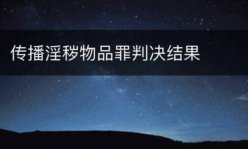 传播淫秽物品罪判决结果