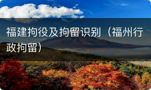 福建拘役及拘留识别（福州行政拘留）