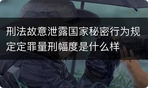 刑法故意泄露国家秘密行为规定定罪量刑幅度是什么样