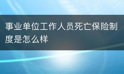 事业单位工作人员死亡保险制度是怎么样