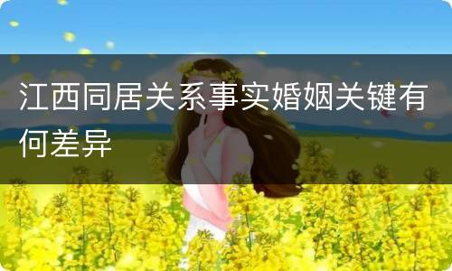 江西同居关系事实婚姻关键有何差异