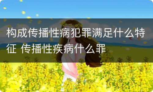 构成传播性病犯罪满足什么特征 传播性疾病什么罪