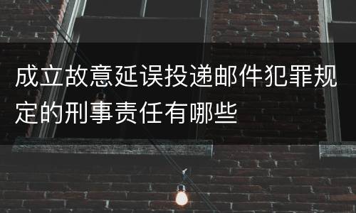 成立故意延误投递邮件犯罪规定的刑事责任有哪些