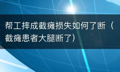 帮工摔成截瘫损失如何了断（截瘫患者大腿断了）