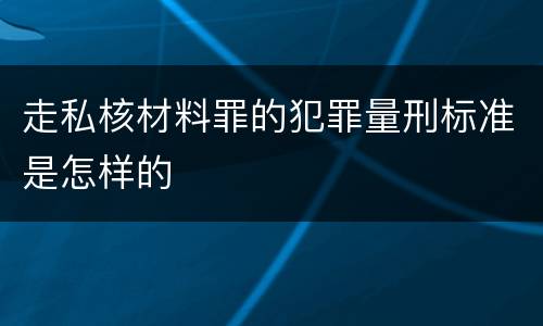 走私核材料罪的犯罪量刑标准是怎样的