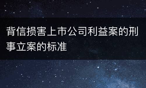 背信损害上市公司利益案的刑事立案的标准