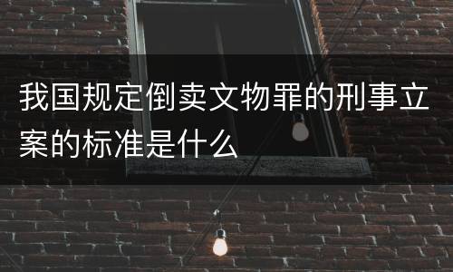 我国规定倒卖文物罪的刑事立案的标准是什么