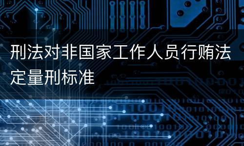 刑法对非国家工作人员行贿法定量刑标准