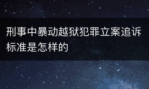 刑事中暴动越狱犯罪立案追诉标准是怎样的