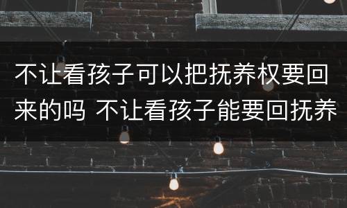 不让看孩子可以把抚养权要回来的吗 不让看孩子能要回抚养权吗