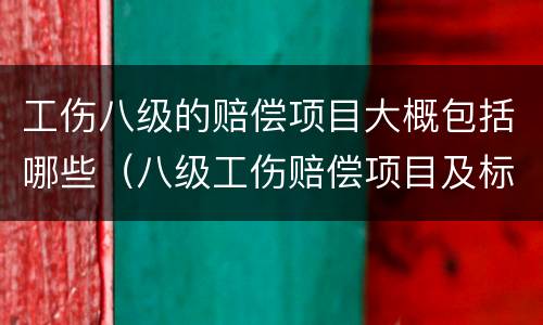 工伤八级的赔偿项目大概包括哪些（八级工伤赔偿项目及标准）