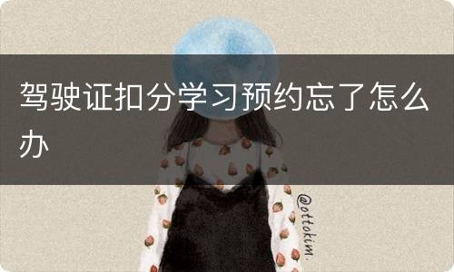 驾驶证扣分学习预约忘了怎么办