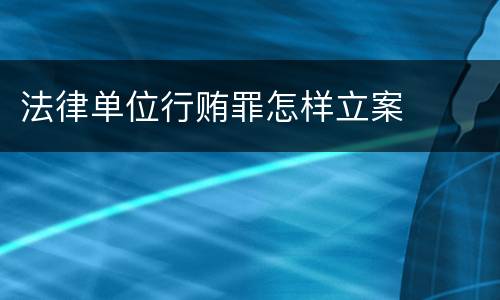 法律单位行贿罪怎样立案