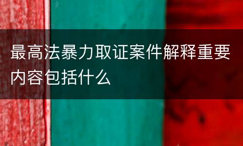 最高法暴力取证案件解释重要内容包括什么