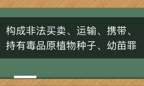 构成非法买卖、运输、携带、持有毒品原植物种子、幼苗罪的条件有哪些