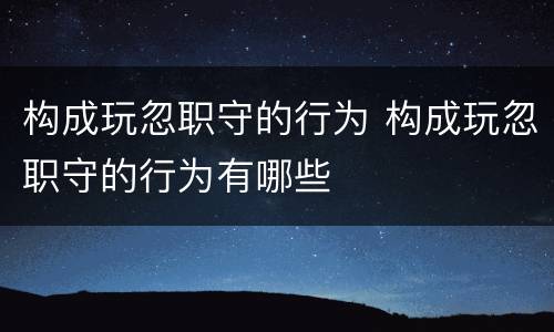构成玩忽职守的行为 构成玩忽职守的行为有哪些
