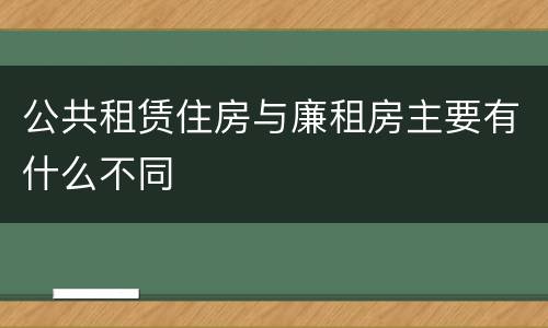 公共租赁住房与廉租房主要有什么不同