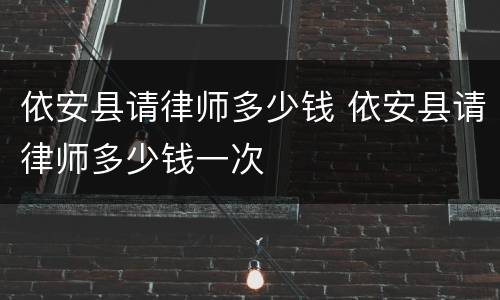 依安县请律师多少钱 依安县请律师多少钱一次