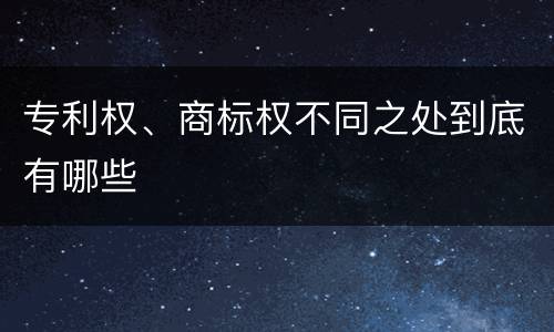 专利权、商标权不同之处到底有哪些