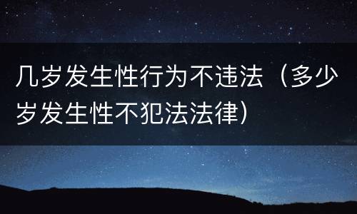 几岁发生性行为不违法（多少岁发生性不犯法法律）