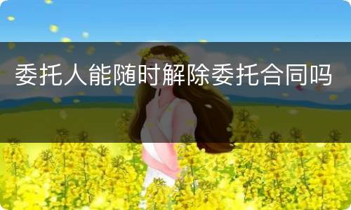 委托人能随时解除委托合同吗