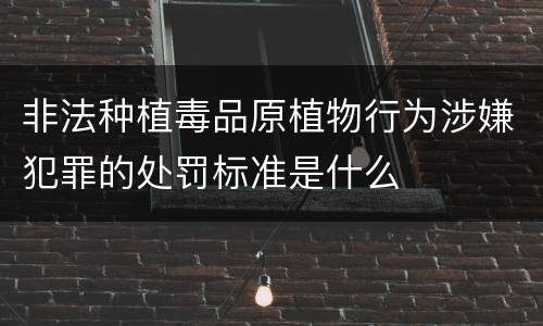 非法种植毒品原植物行为涉嫌犯罪的处罚标准是什么