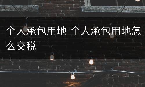 个人承包用地 个人承包用地怎么交税