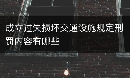 成立过失损坏交通设施规定刑罚内容有哪些