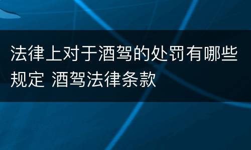 法律上对于酒驾的处罚有哪些规定 酒驾法律条款