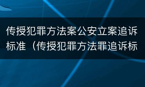 传授犯罪方法案公安立案追诉标准（传授犯罪方法罪追诉标准）