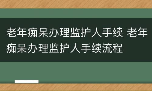老年痴呆办理监护人手续 老年痴呆办理监护人手续流程